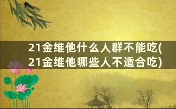 21金维他什么人群不能吃(21金维他哪些人不适合吃)