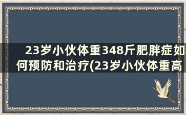 23岁小伙体重348斤肥胖症如何预防和治疗(23岁小伙体重高达540斤)