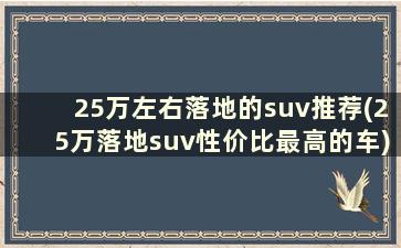 25万左右落地的suv推荐(25万落地suv性价比最高的车)