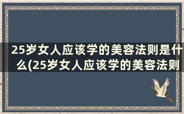 25岁女人应该学的美容法则是什么(25岁女人应该学的美容法则)