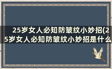 25岁女人必知防皱纹小妙招(25岁女人必知防皱纹小妙招是什么)