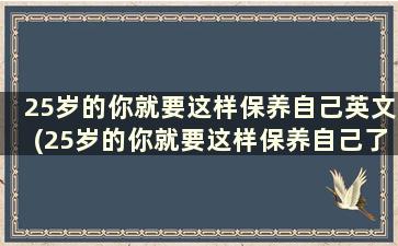 25岁的你就要这样保养自己英文(25岁的你就要这样保养自己了)