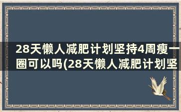 28天懒人减肥计划坚持4周瘦一圈可以吗(28天懒人减肥计划坚持4周瘦一圈怎么办)