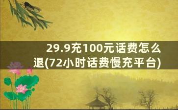 29.9充100元话费怎么退(72小时话费慢充平台)