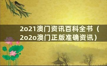 2o21澳门资讯百科全书（2o2o澳门正版准确资讯）