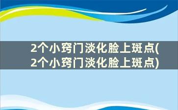 2个小窍门淡化脸上斑点(2个小窍门淡化脸上斑点)