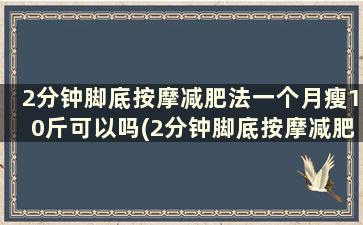 2分钟脚底按摩减肥法一个月瘦10斤可以吗(2分钟脚底按摩减肥法一个月瘦10斤)