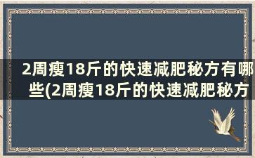 2周瘦18斤的快速减肥秘方有哪些(2周瘦18斤的快速减肥秘方)