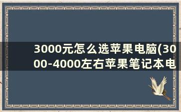 3000元怎么选苹果电脑(3000-4000左右苹果笔记本电脑推荐)