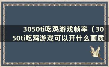 3050ti吃鸡游戏帧率（3050ti吃鸡游戏可以开什么画质）