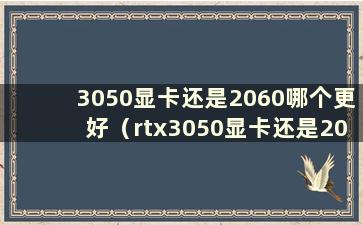 3050显卡还是2060哪个更好（rtx3050显卡还是2060哪个更好）