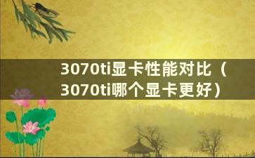 3070ti显卡性能对比（3070ti哪个显卡更好）