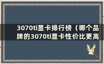 3070ti显卡排行榜（哪个品牌的3070ti显卡性价比更高）