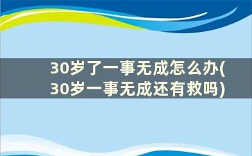 30岁了一事无成怎么办(30岁一事无成还有救吗)