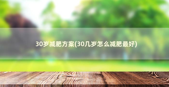 30岁减肥方案(30几岁怎么减肥最好)