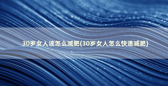 30岁女人该怎么减肥(30岁女人怎么快速减肥)