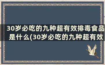 30岁必吃的九种超有效排毒食品是什么(30岁必吃的九种超有效排毒食品)