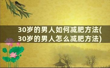 30岁的男人如何减肥方法(30岁的男人怎么减肥方法)