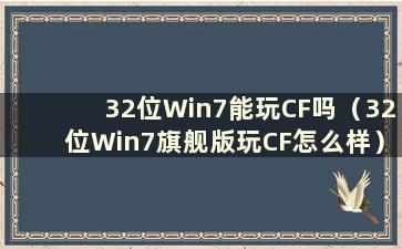 32位Win7能玩CF吗（32位Win7旗舰版玩CF怎么样）