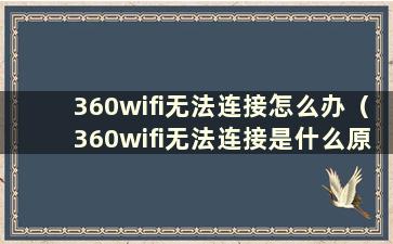 360wifi无法连接怎么办（360wifi无法连接是什么原因）