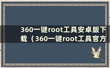 360一键root工具安卓版下载（360一键root工具官方下载）