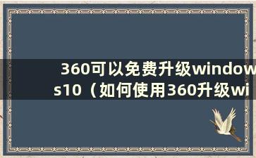 360可以免费升级windows10（如何使用360升级win10）