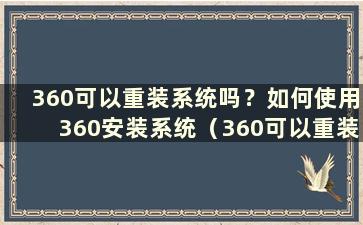 360可以重装系统吗？如何使用360安装系统（360可以重装系统吗？如何使用360安装系统还原）