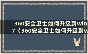 360安全卫士如何升级到win7（360安全卫士如何升级到win11）