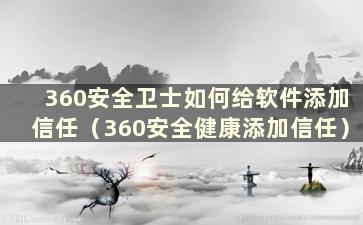 360安全卫士如何给软件添加信任（360安全健康添加信任）