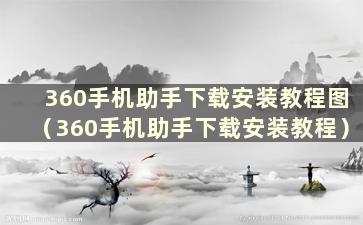 360手机助手下载安装教程图（360手机助手下载安装教程）