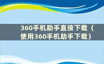 360手机助手直接下载（使用360手机助手下载）