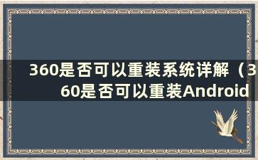 360是否可以重装系统详解（360是否可以重装Android系统详解）