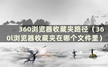 360浏览器收藏夹路径（360l浏览器收藏夹在哪个文件里）