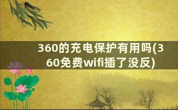 360的充电保护有用吗(360免费wifi插了没反)