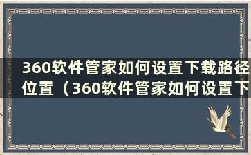 360软件管家如何设置下载路径位置（360软件管家如何设置下载路径权限）