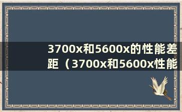 3700x和5600x的性能差距（3700x和5600x性能参数对比）