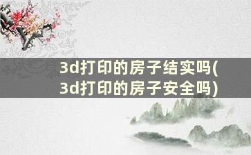 3d打印的房子结实吗(3d打印的房子安全吗)