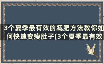 3个夏季最有效的减肥方法教你如何快速变瘦肚子(3个夏季最有效的减肥方法教你如何快速变瘦身)