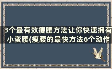 3个最有效瘦腰方法让你快速拥有小蛮腰(瘦腰的最快方法6个动作让你速成小蛮腰)