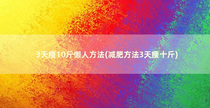 3天瘦10斤懒人方法(减肥方法3天瘦十斤)