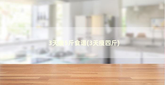 3天瘦5斤食谱(3天瘦四斤)