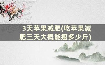 3天苹果减肥(吃苹果减肥三天大概能瘦多少斤)