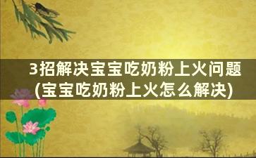 3招解决宝宝吃奶粉上火问题(宝宝吃奶粉上火怎么解决)