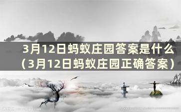 3月12日蚂蚁庄园答案是什么（3月12日蚂蚁庄园正确答案）