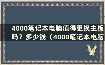 4000笔记本电脑值得更换主板吗？多少钱（4000笔记本电脑值得换主板吗？）