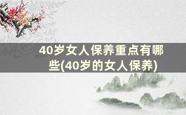 40岁女人保养重点有哪些(40岁的女人保养)