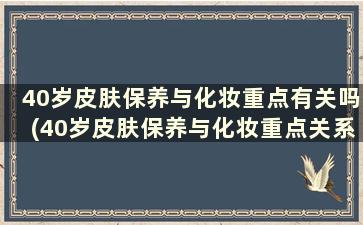 40岁皮肤保养与化妆重点有关吗(40岁皮肤保养与化妆重点关系)