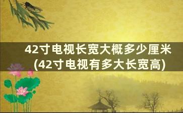 42寸电视长宽大概多少厘米(42寸电视有多大长宽高)