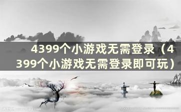 4399个小游戏无需登录（4399个小游戏无需登录即可玩）