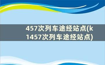 457次列车途经站点(k1457次列车途经站点)